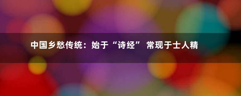 中国乡愁传统：始于“诗经” 常现于士人精英作品中